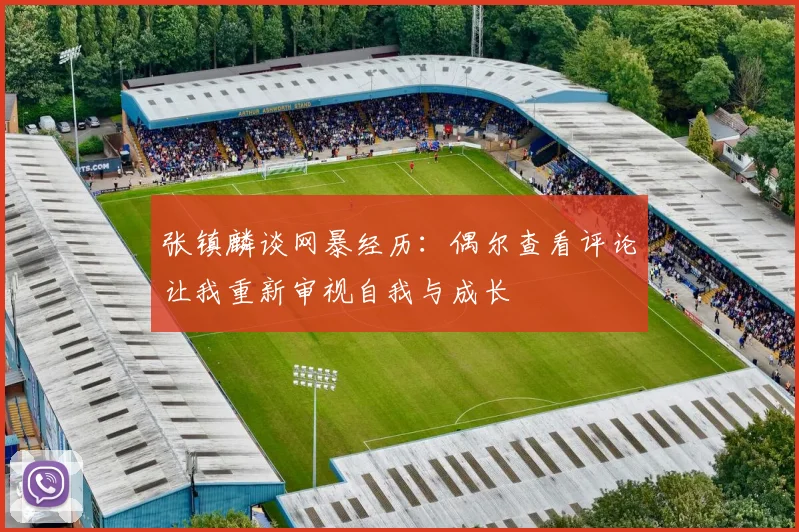 张镇麟谈网暴经历：偶尔查看评论让我重新审视自我与成长