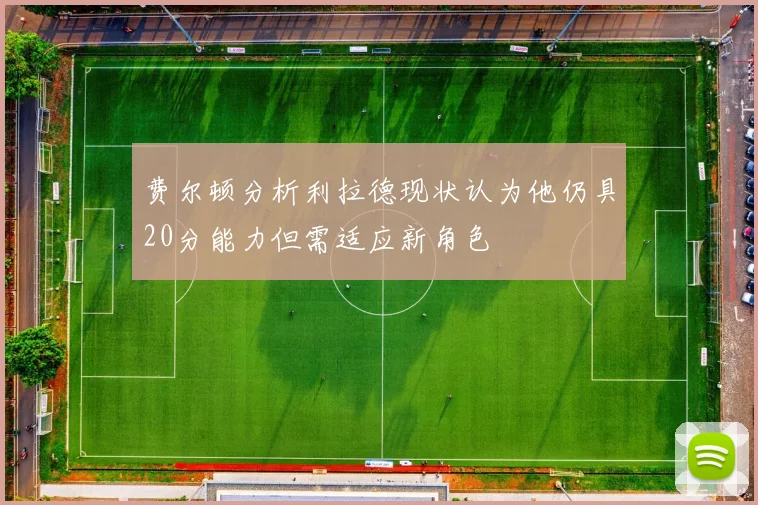 费尔顿分析利拉德现状认为他仍具20分能力但需适应新角色