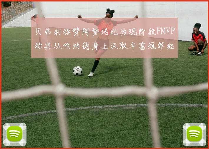 贝弗利称赞阿努诺比为现阶段FMVP称其从伦纳德身上汲取丰富冠军经验
