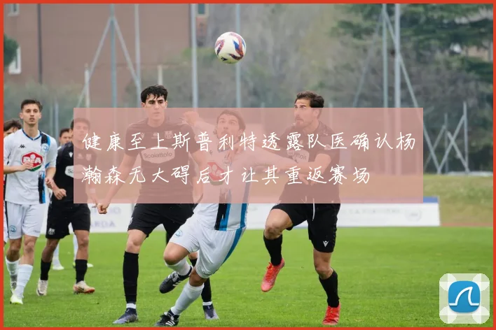 健康至上斯普利特透露队医确认杨瀚森无大碍后才让其重返赛场