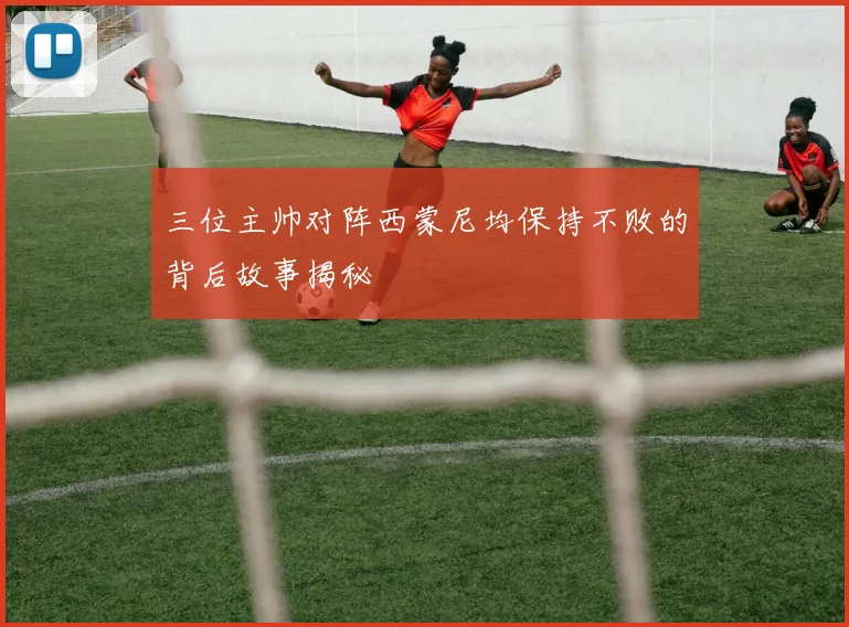 三位主帅对阵西蒙尼均保持不败的背后故事揭秘
