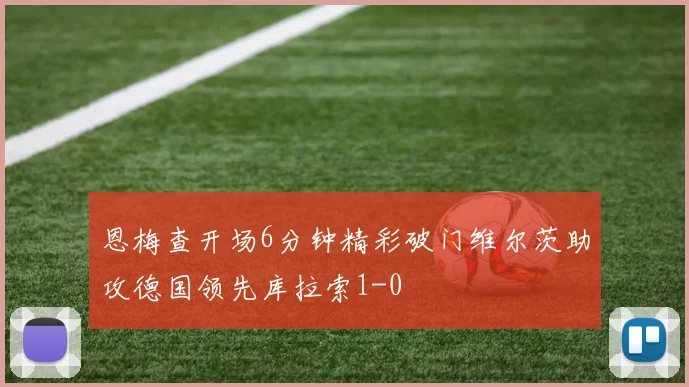 恩梅查开场6分钟精彩破门维尔茨助攻德国领先库拉索1-0