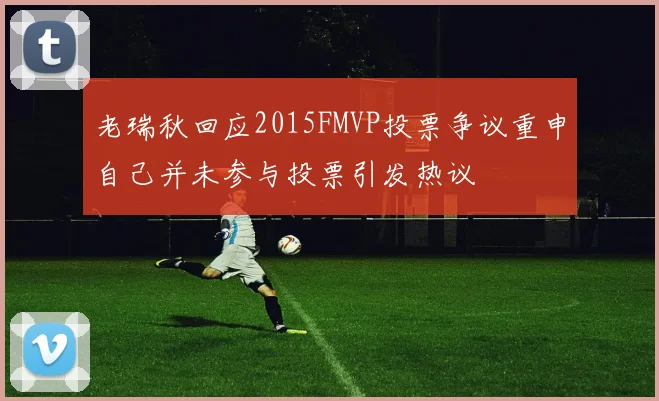 老瑞秋回应2015FMVP投票争议重申自己并未参与投票引发热议