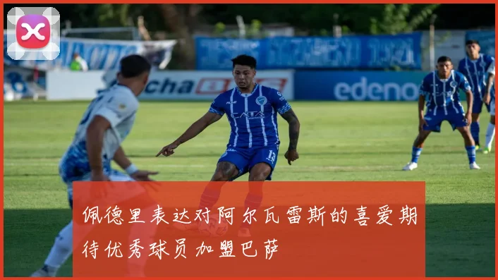 佩德里表达对阿尔瓦雷斯的喜爱期待优秀球员加盟巴萨