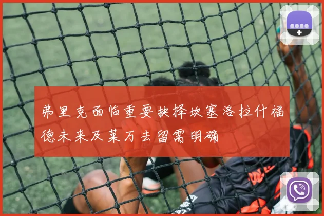 弗里克面临重要抉择坎塞洛拉什福德未来及莱万去留需明确