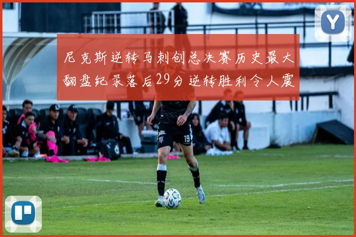 尼克斯逆转马刺创总决赛历史最大翻盘纪录落后29分逆转胜利令人震惊