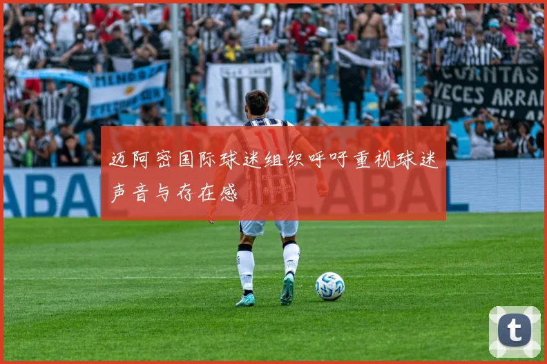 迈阿密国际球迷组织呼吁重视球迷声音与存在感
