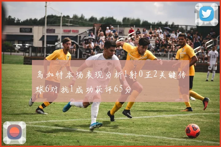 乌加特本场表现分析1射0正2关键传球6对抗1成功获评65分