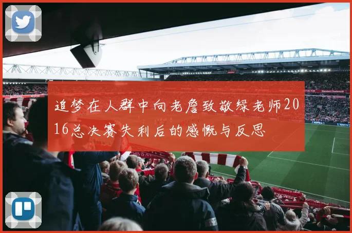 追梦在人群中向老詹致敬绿老师2016总决赛失利后的感慨与反思
